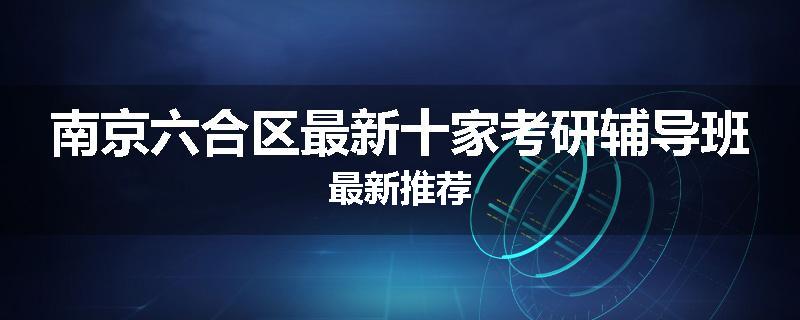 南京六合区最新十家考研辅导班最新推荐