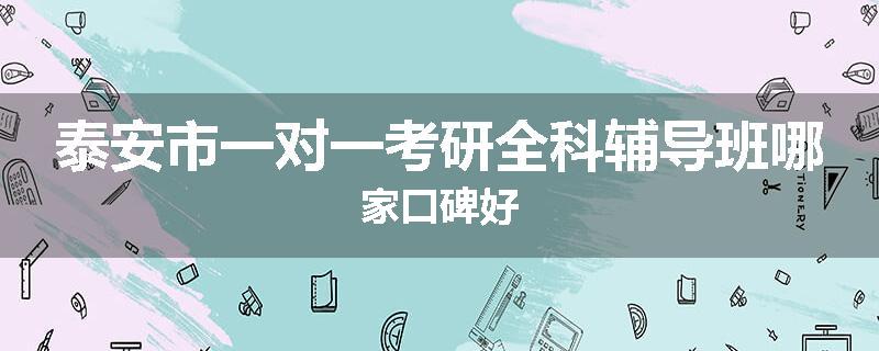 泰安市一对一考研全科辅导班哪家口碑好