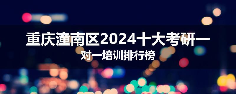 重庆潼南区2024十大考研一对一培训排行榜