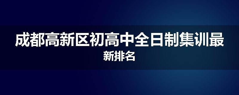 成都高新区初高中全日制集训最新排名