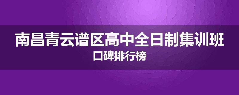 南昌青云谱区高中全日制集训班口碑排行榜