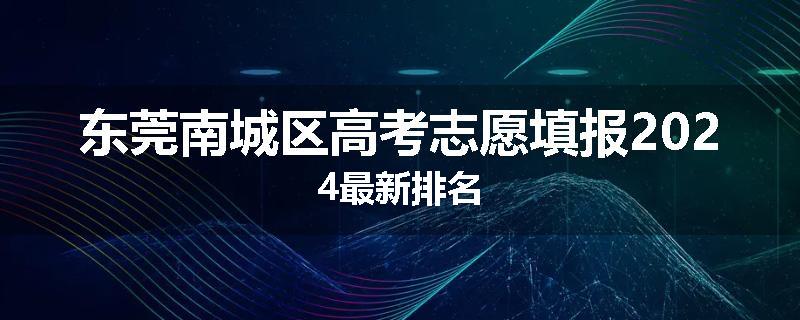 东莞南城区高考志愿填报2024最新排名