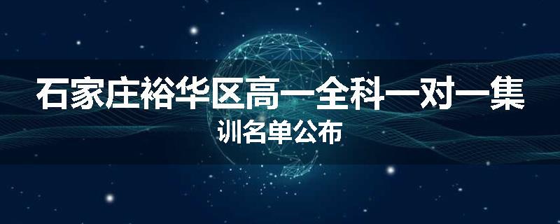 石家庄裕华区高一全科一对一集训名单公布