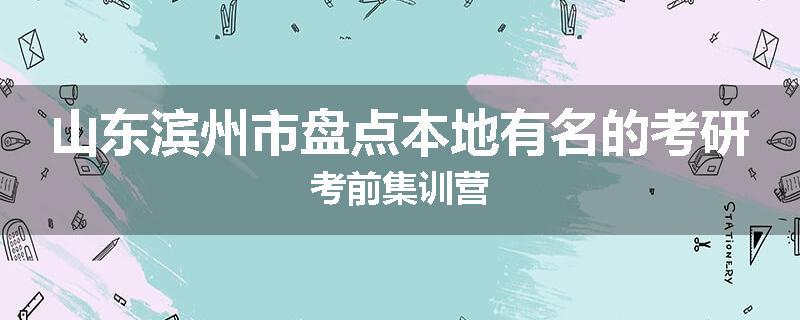 山东滨州市盘点本地有名的考研考前集训营