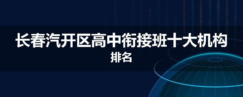 长春汽开区高中衔接班十大机构排名
