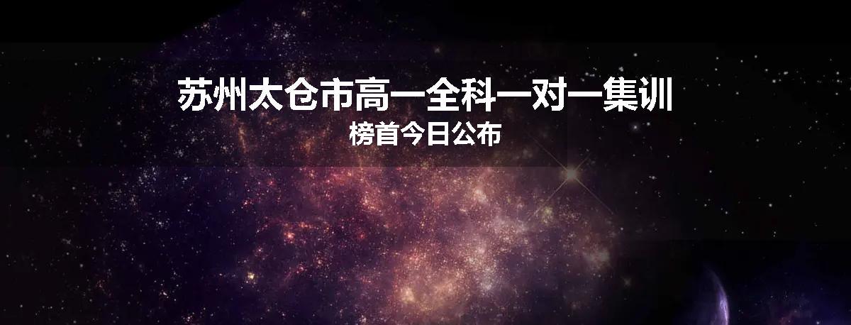 苏州太仓市高一全科一对一集训榜首今日公布