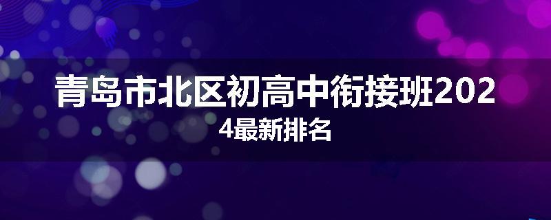 青岛市北区初高中衔接班2024最新排名