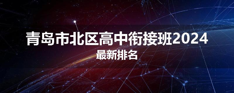 青岛市北区高中衔接班2024最新排名