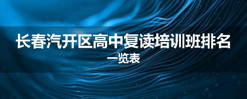 长春汽开区高中复读培训班排名一览表