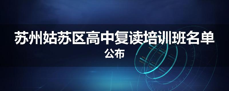 苏州姑苏区高中复读培训班名单公布