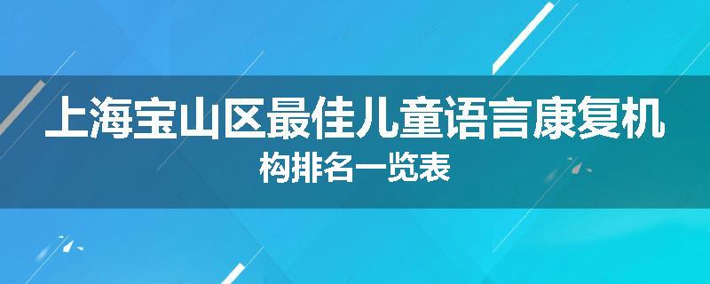 上海宝山区最佳儿童语言康复机构排名一览表