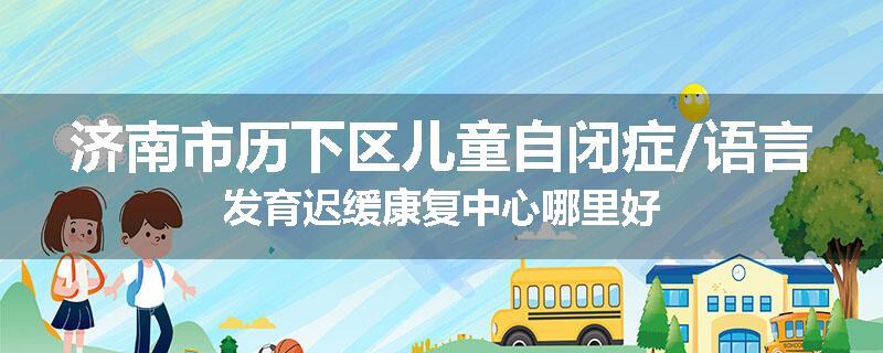 济南市历下区儿童自闭症/语言发育迟缓康复中心哪里好