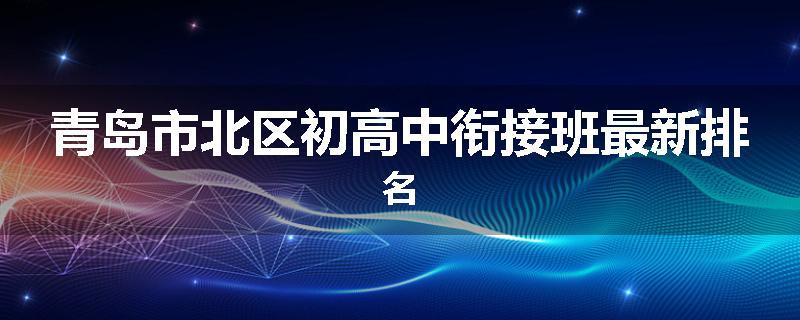 青岛市北区初高中衔接班最新排名