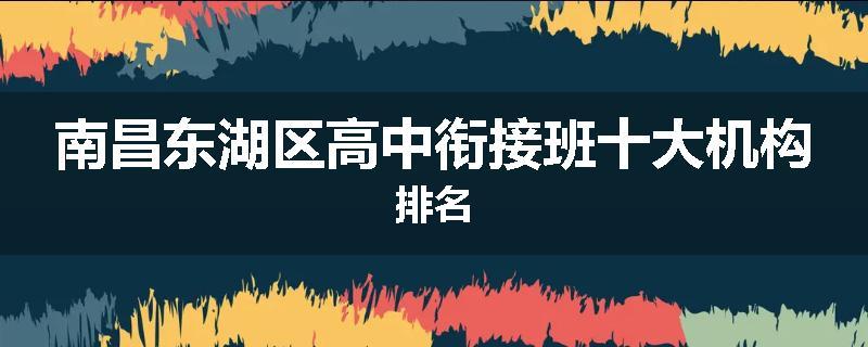 南昌东湖区高中衔接班十大机构排名