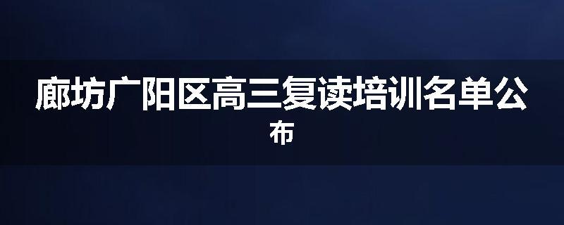 廊坊广阳区高三复读培训名单公布