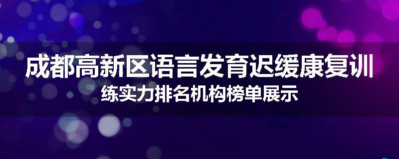 成都高新区语言发育迟缓康复训练实力排名机构榜单展示