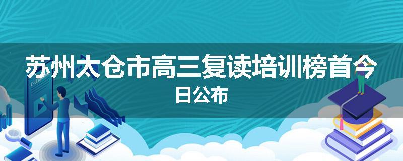 苏州太仓市高三复读培训榜首今日公布