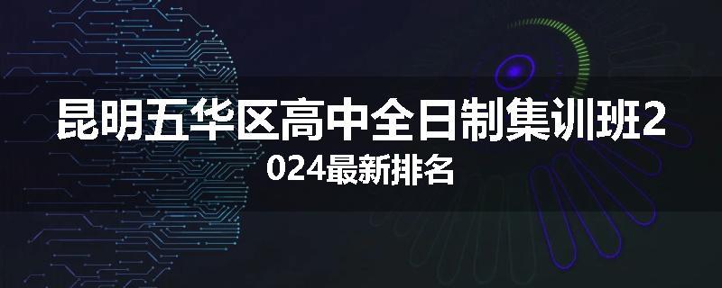 昆明五华区高中全日制集训班2024最新排名