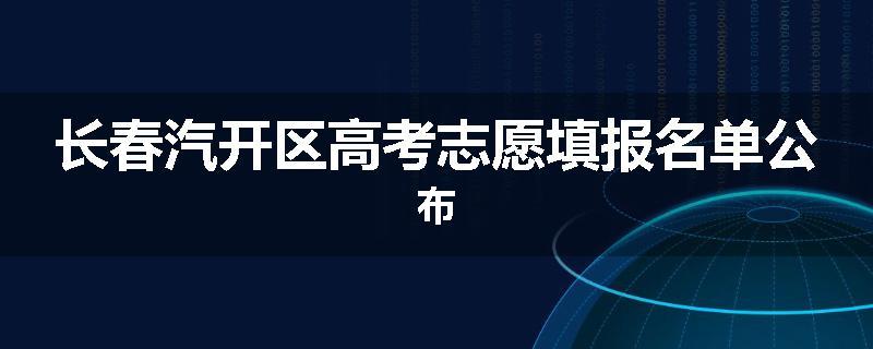 长春汽开区高考志愿填报名单公布