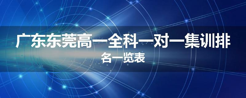 广东东莞高一全科一对一集训排名一览表
