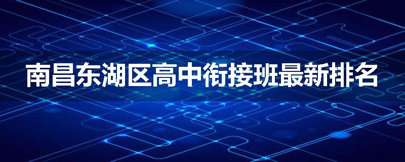 南昌东湖区高中衔接班最新排名