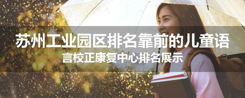 苏州工业园区排名靠前的儿童语言校正康复中心排名展示