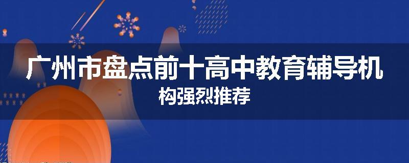 广州市盘点前十高中教育辅导机构强烈推荐