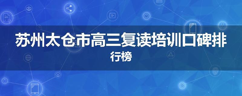 苏州太仓市高三复读培训口碑排行榜