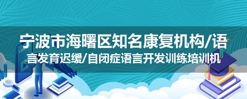 宁波市海曙区知名康复机构/语言发育迟缓/自闭症语言开发训练培训机构