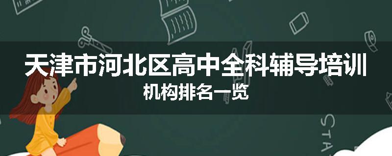 天津市河北区高中全科辅导培训机构排名一览