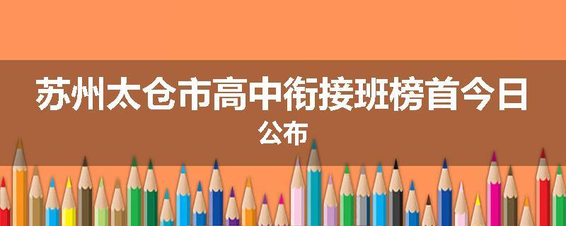 苏州太仓市高中衔接班榜首今日公布