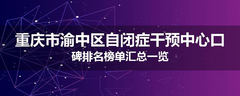 重庆市渝中区自闭症干预中心口碑排名榜单汇总一览