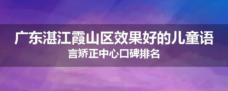 广东湛江霞山区效果好的儿童语言矫正中心口碑排名