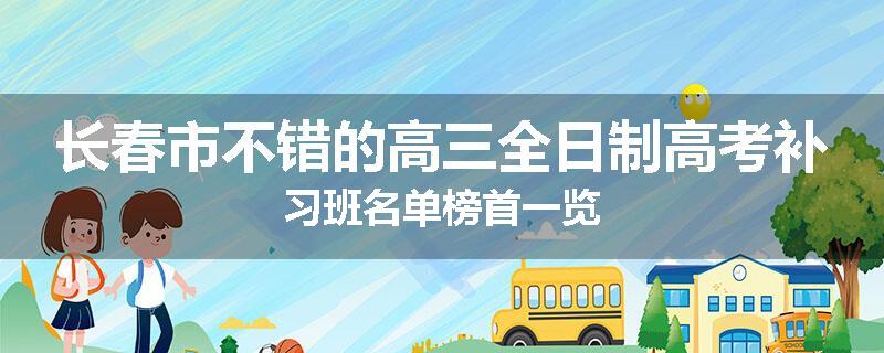 长春市不错的高三全日制高考补习班名单榜首一览