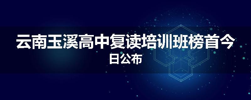 云南玉溪高中复读培训班榜首今日公布