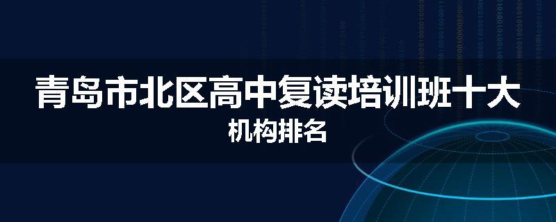 青岛市北区高中复读培训班十大机构排名