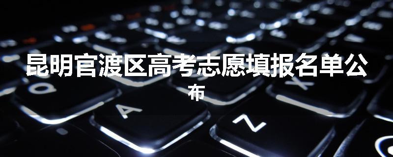 昆明官渡区高考志愿填报名单公布