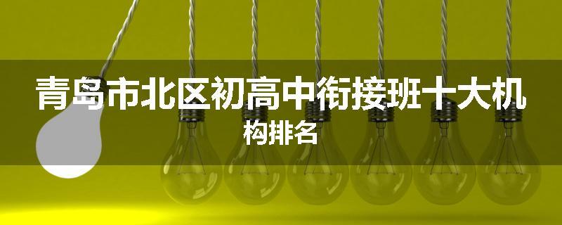 青岛市北区初高中衔接班十大机构排名