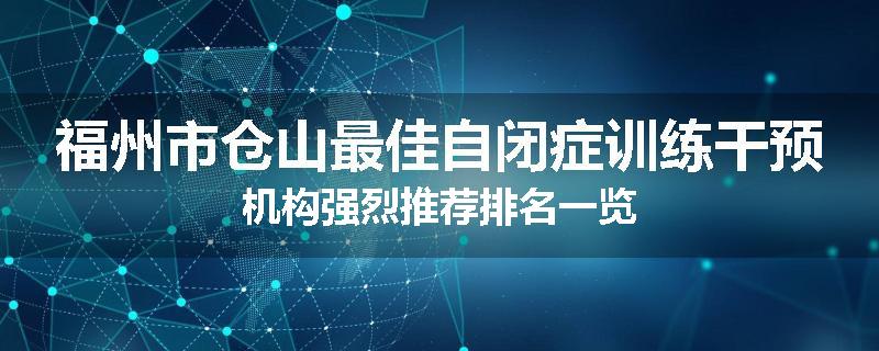 福州市仓山最佳自闭症训练干预机构强烈推荐排名一览