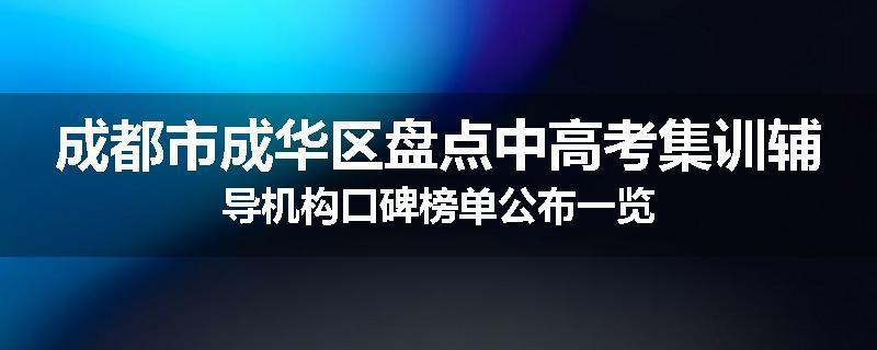 成都市成华区盘点中高考集训辅导机构口碑榜单公布一览