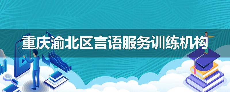 重庆渝北区言语服务训练机构