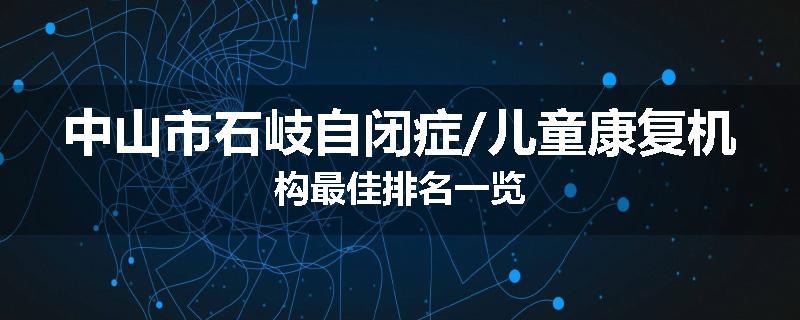 中山市石岐自闭症/儿童康复机构最佳排名一览