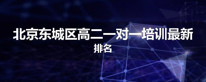 北京东城区高二一对一培训最新排名