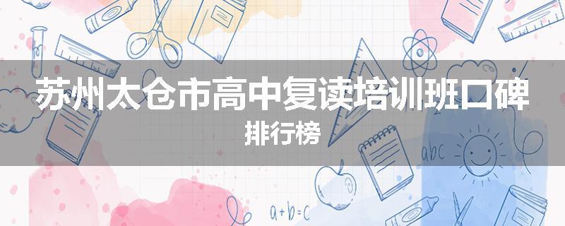 苏州太仓市高中复读培训班口碑排行榜