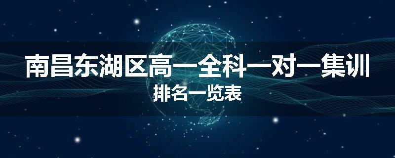 南昌东湖区高一全科一对一集训排名一览表