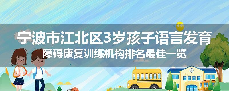 宁波市江北区3岁孩子语言发育障碍康复训练机构排名最佳一览