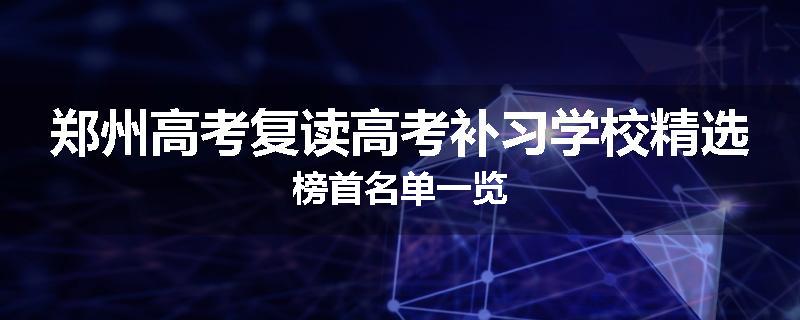 郑州高考复读高考补习学校精选榜首名单一览