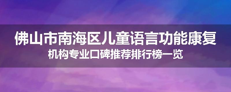 佛山市南海区儿童语言功能康复机构专业口碑推荐排行榜一览
