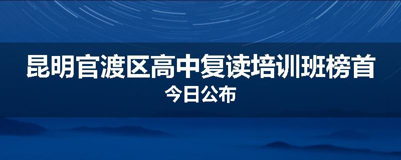 昆明官渡区高中复读培训班榜首今日公布