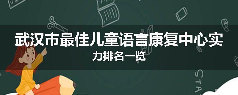 武汉市最佳儿童语言康复中心实力排名一览